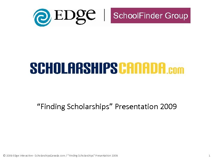 School. Finder Group “Finding Scholarships” Presentation 2009 © 2009 EDge Interactive - Scholarships. Canada.
