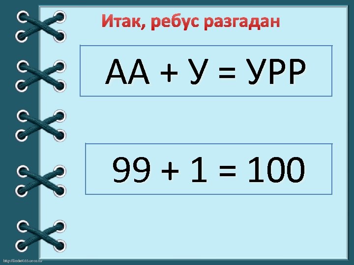 Итак, ребус разгадан АА + У = УРР 99 + 1 = 100 http: