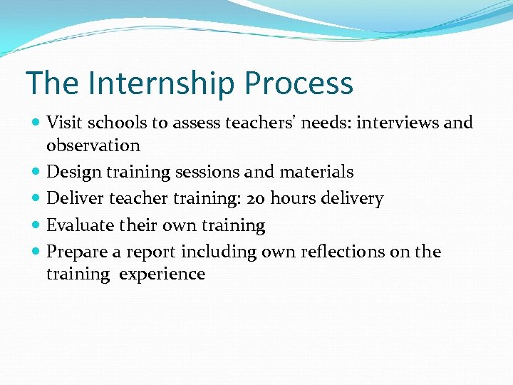 The Internship Process Visit schools to assess teachers' needs: interviews and observation Design training