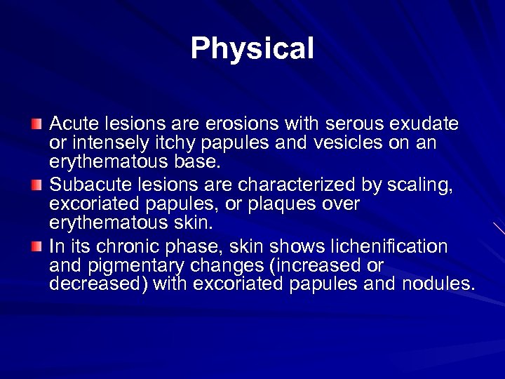 Physical Acute lesions are erosions with serous exudate or intensely itchy papules and vesicles