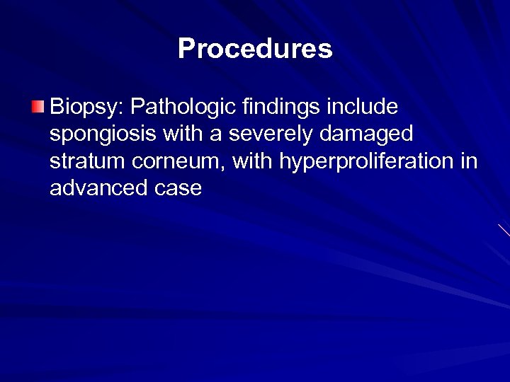 Procedures Biopsy: Pathologic findings include spongiosis with a severely damaged stratum corneum, with hyperproliferation