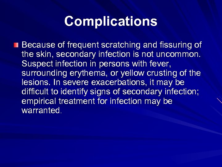 Complications Because of frequent scratching and fissuring of the skin, secondary infection is not