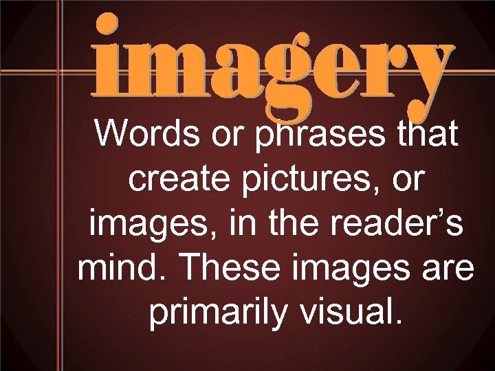 Words or phrases that create pictures, or images, in the reader’s mind. These images