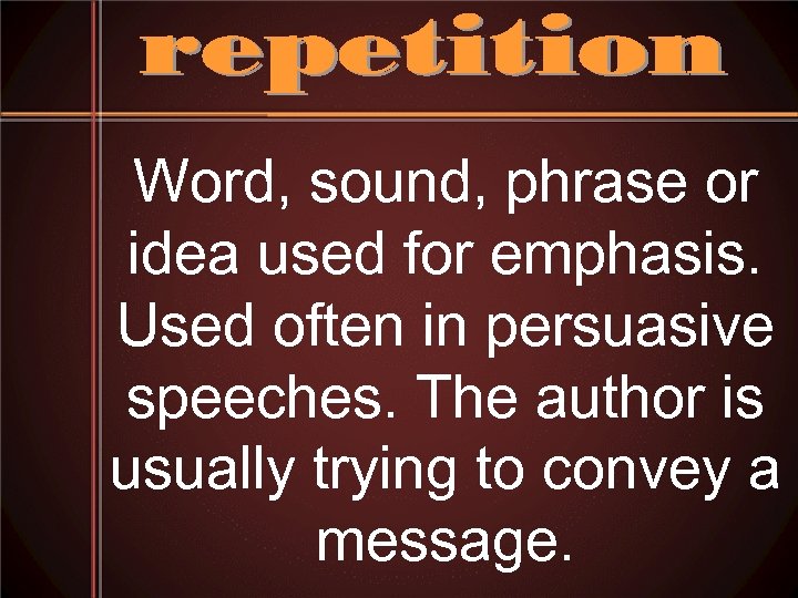 Word, sound, phrase or idea used for emphasis. Used often in persuasive speeches. The