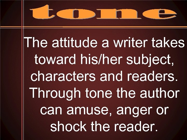 The attitude a writer takes toward his/her subject, characters and readers. Through tone the