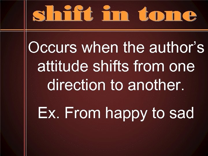 Occurs when the author’s attitude shifts from one direction to another. Ex. From happy