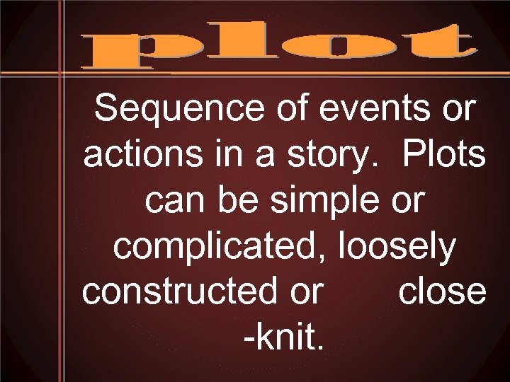 Sequence of events or actions in a story. Plots can be simple or complicated,