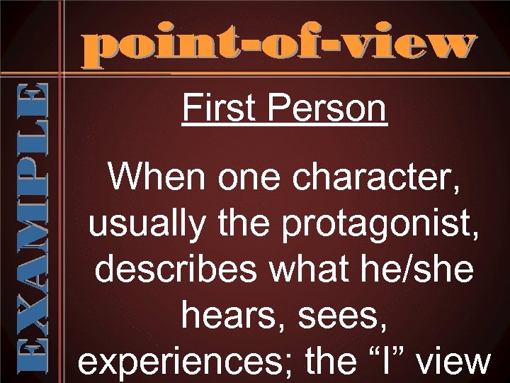 First Person When one character, usually the protagonist, describes what he/she hears, sees, experiences;