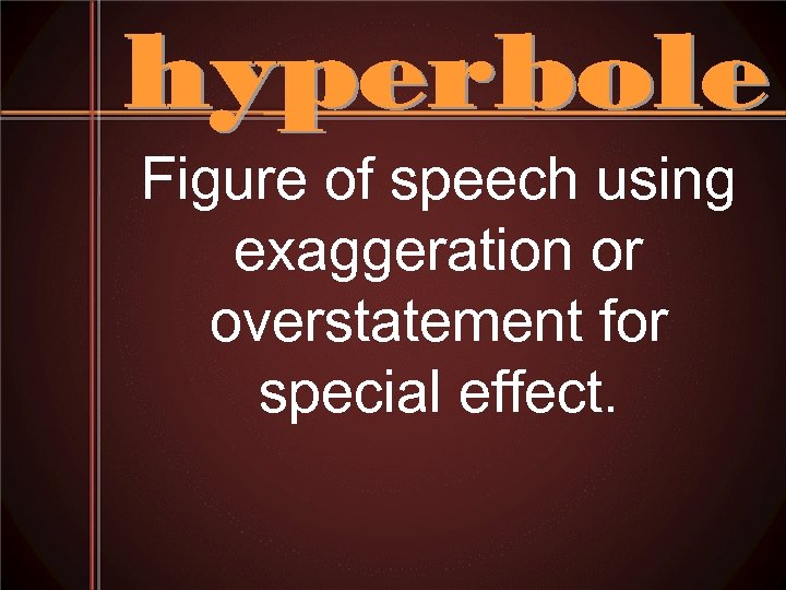 Figure of speech using exaggeration or overstatement for special effect. 