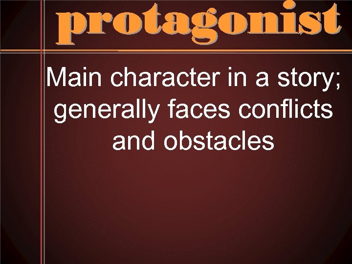 Main character in a story; generally faces conflicts and obstacles 