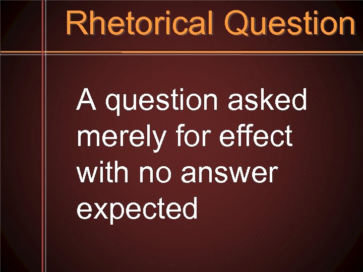 Rhetorical Question A question asked merely for effect with no answer expected 