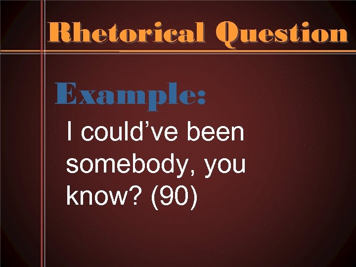 Rhetorical Question Example: I could’ve been somebody, you know? (90) 