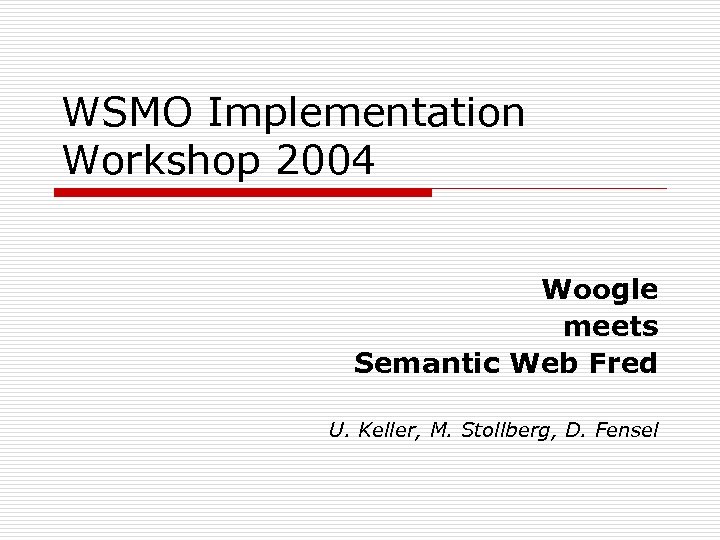 WSMO Implementation Workshop 2004 Woogle meets Semantic Web Fred U. Keller, M. Stollberg, D.