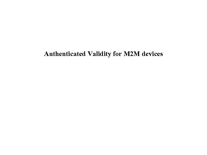 Authenticated Validity for M 2 M devices 