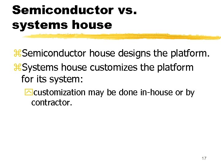 Semiconductor vs. systems house z. Semiconductor house designs the platform. z. Systems house customizes