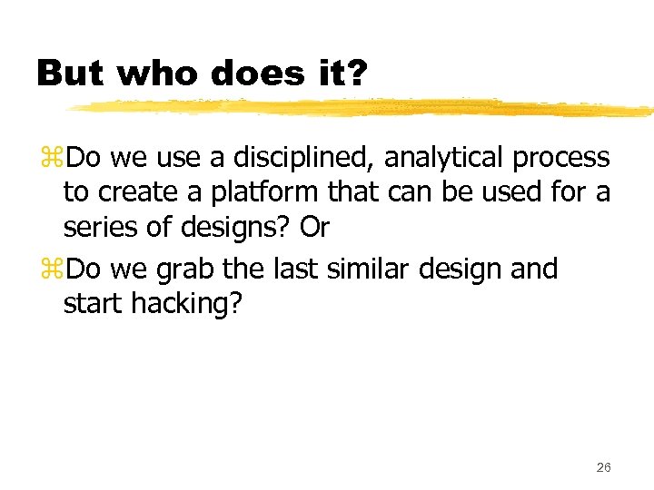 But who does it? z. Do we use a disciplined, analytical process to create