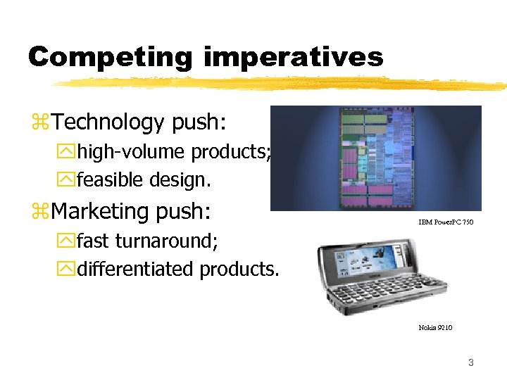 Competing imperatives z. Technology push: yhigh-volume products; yfeasible design. z. Marketing push: IBM Power.