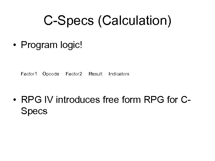 C-Specs (Calculation) • Program logic! Factor 1 Opcode Factor 2 Result Indicators • RPG