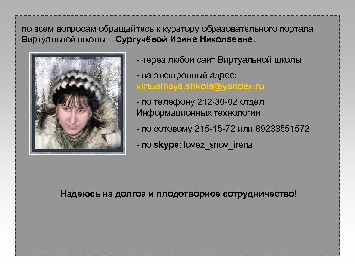 по всем вопросам обращайтесь к куратору образовательного портала Виртуальной школы – Сургучёвой Ирине Николаевне.