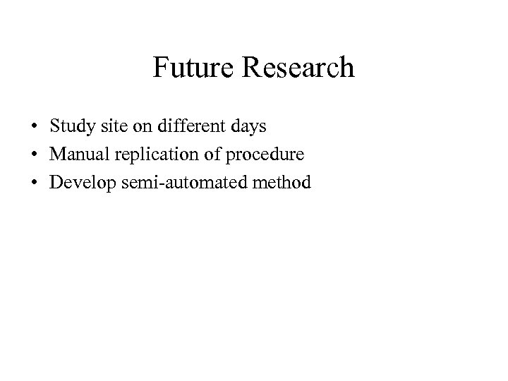 Future Research • Study site on different days • Manual replication of procedure •