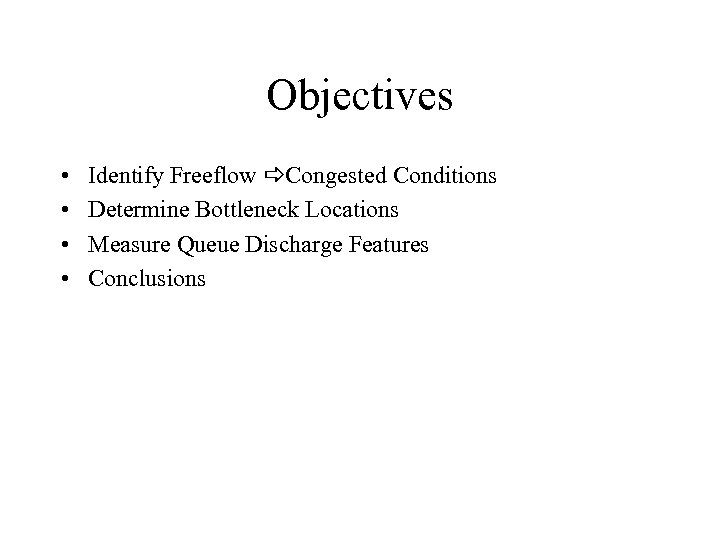 Objectives • • Identify Freeflow a. Congested Conditions Determine Bottleneck Locations Measure Queue Discharge