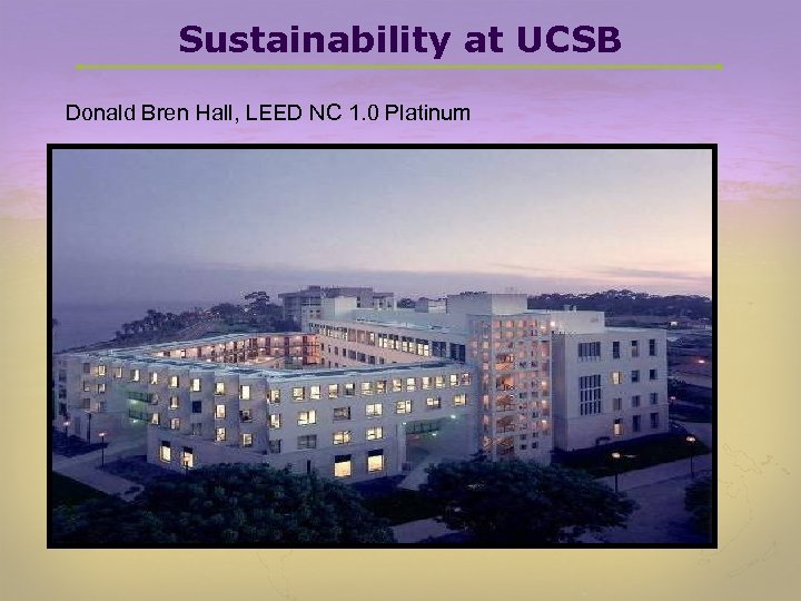 Sustainability at UCSB Donald Bren Hall, LEED NC 1. 0 Platinum 