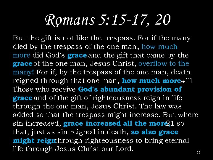 Romans 5: 15 -17, 20 But the gift is not like the trespass. For