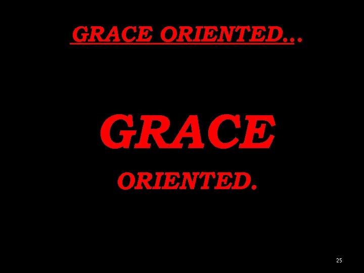 GRACE ORIENTED… GRACE ORIENTED. 25 