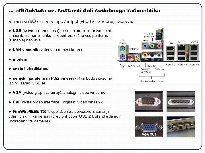 … arhitektura oz. sestavni deli sodobnega računalnika Vmesniki (I/O oziroma input/output [vhodno-izhodne] naprave: ►