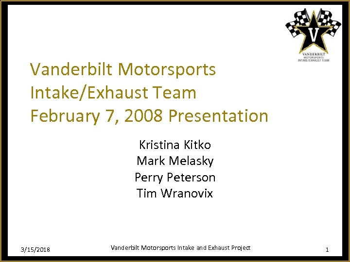 Vanderbilt Motorsports Intake/Exhaust Team February 7, 2008 Presentation Kristina Kitko Mark Melasky Perry Peterson