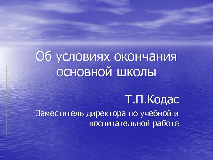 Об условиях окончания основной школы Т. П. Кодас Заместитель директора по учебной и воспитательной