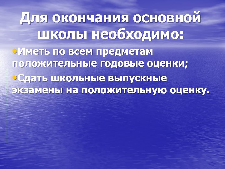Для окончания основной школы необходимо: • Иметь по всем предметам положительные годовые оценки; •