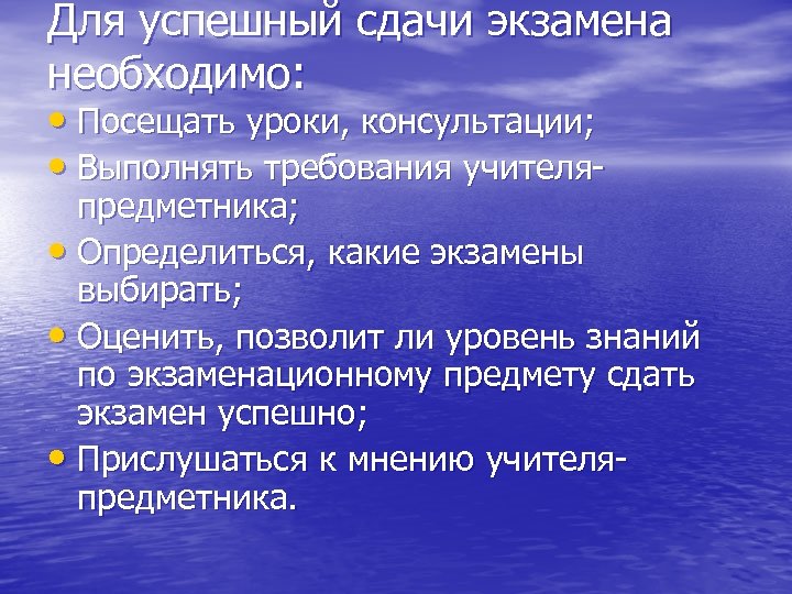 Для успешный сдачи экзамена необходимо: • Посещать уроки, консультации; • Выполнять требования учителя- предметника;
