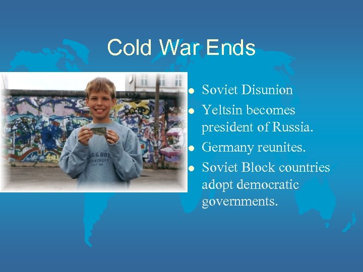 Cold War Ends l l Soviet Disunion Yeltsin becomes president of Russia. Germany reunites.