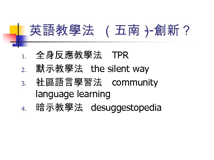 英語教學法 （五南） --創新？ 1. 2. 3. 4. 全身反應教學法 TPR 默示教學法 the silent way 社區語言學習法