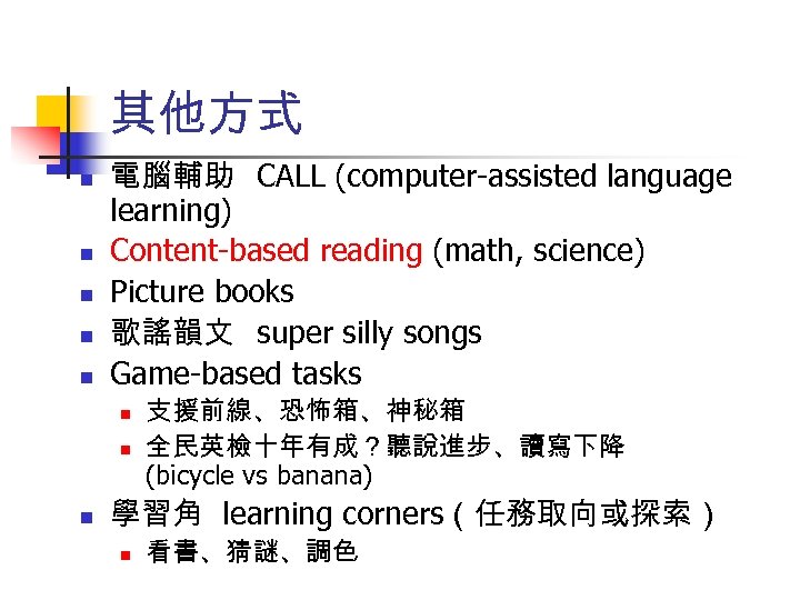 其他方式 n n n 電腦輔助 CALL (computer-assisted language learning) Content-based reading (math, science) Picture