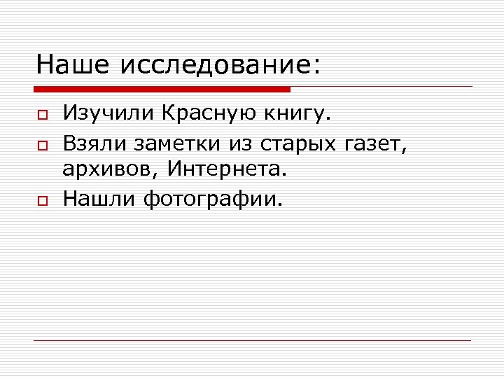 Наше исследование: o o o Изучили Красную книгу. Взяли заметки из старых газет, архивов,