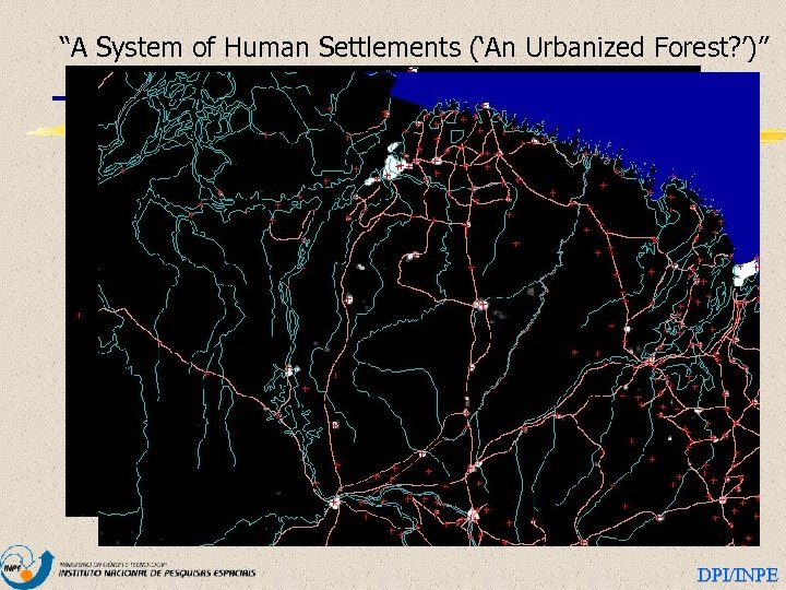 “A System of Human Settlements (‘An Urbanized Forest? ’)” DPI/INPE 