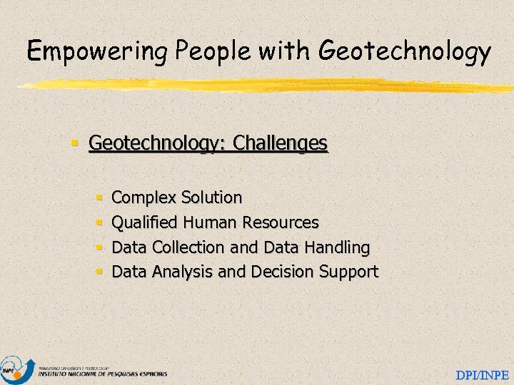 Empowering People with Geotechnology § Geotechnology: Challenges § § Complex Solution Qualified Human Resources