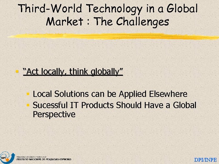 Third-World Technology in a Global Market : The Challenges § “Act locally, think globally”