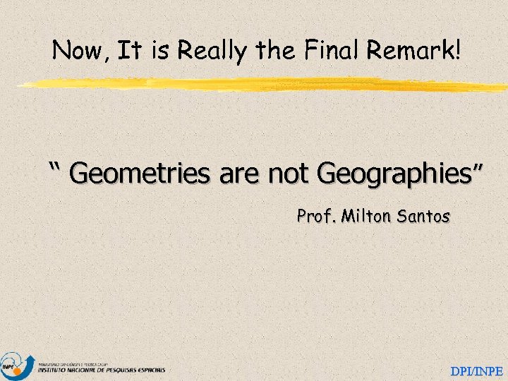 Now, It is Really the Final Remark! “ Geometries are not Geographies” Prof. Milton