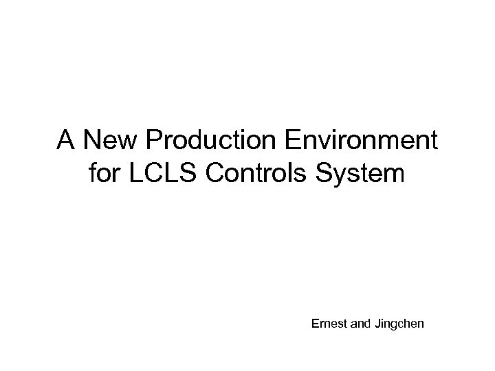 A New Production Environment for LCLS Controls System Ernest and Jingchen 
