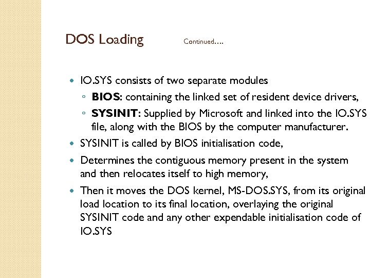 DOS Loading Continued…. IO. SYS consists of two separate modules ◦ BIOS: containing the