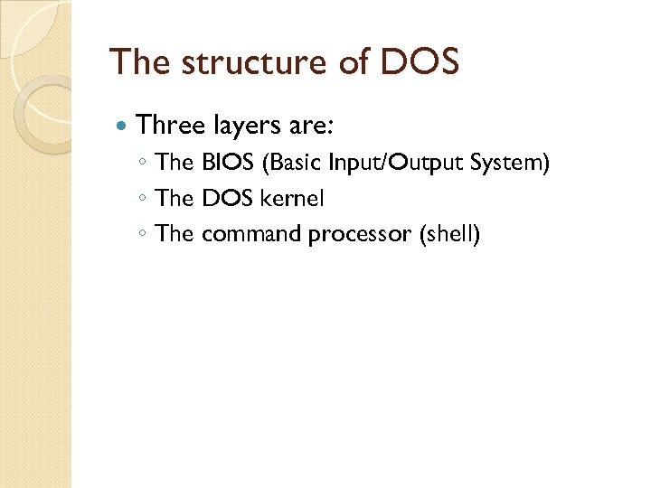 The structure of DOS Three layers are: ◦ The BIOS (Basic Input/Output System) ◦