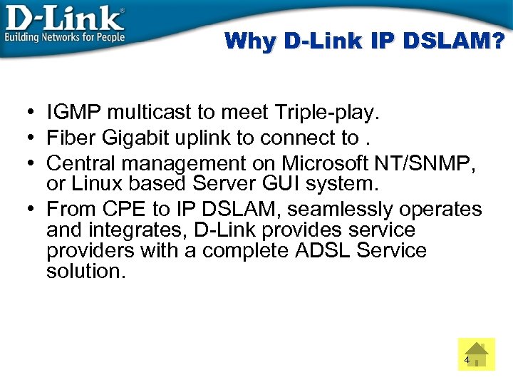 Why D-Link IP DSLAM? • IGMP multicast to meet Triple-play. • Fiber Gigabit uplink