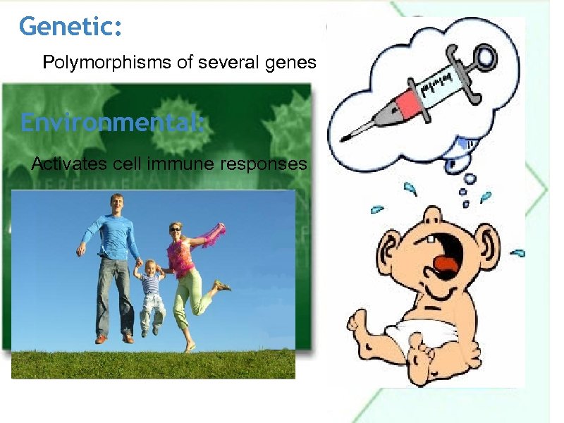 Genetic: Polymorphisms of several genes Environmental: Activates cell immune responses 