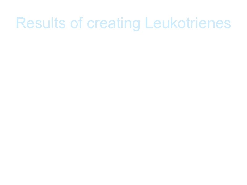 Results of creating Leukotrienes a. Causes hyper responsiveness in airways - over sensitive, hyperactive