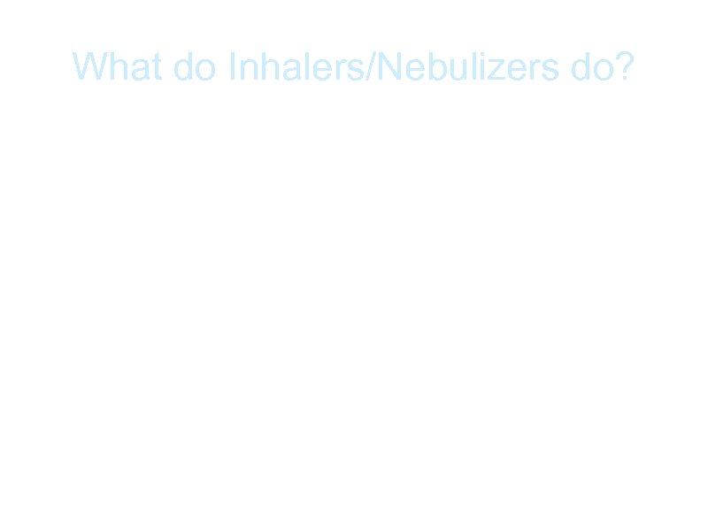 What do Inhalers/Nebulizers do? a. The Medicine in them helps the airways to dilate,