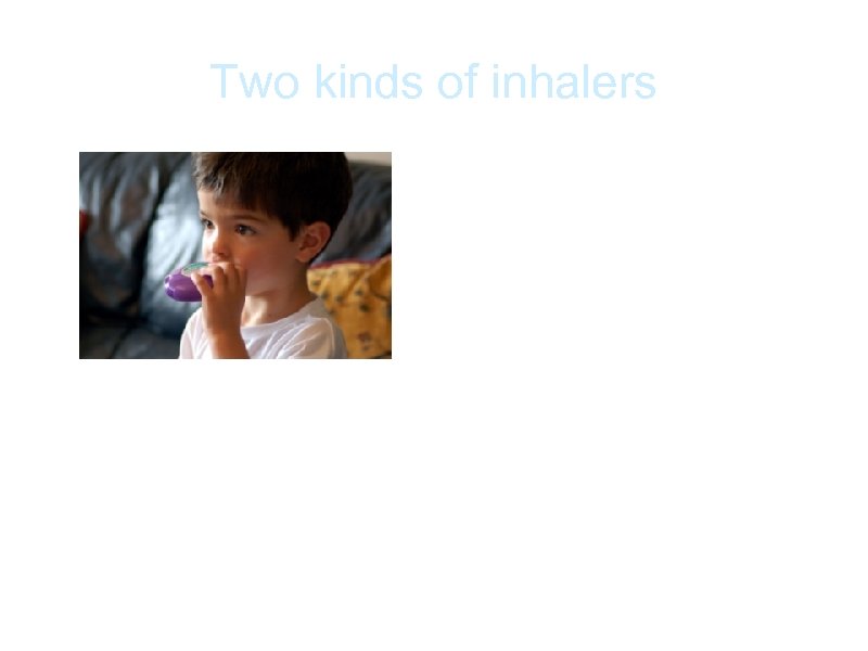 Two kinds of inhalers a. Rescue inhalers: fastacting, used during an asthma attack, treats