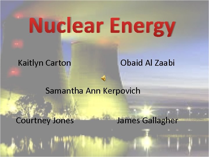 Nuclear Energy Kaitlyn Carton Obaid Al Zaabi Samantha Ann Kerpovich Courtney Jones James Gallagher